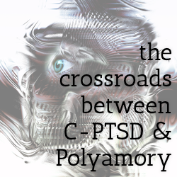 the crossroads between C-PTSD & Polyamory